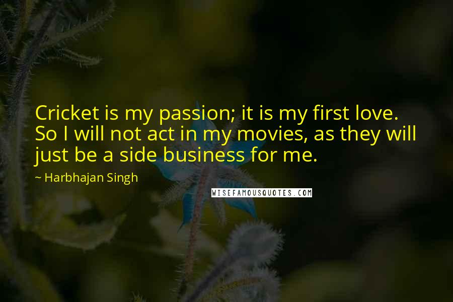 Harbhajan Singh Quotes: Cricket is my passion; it is my first love. So I will not act in my movies, as they will just be a side business for me.