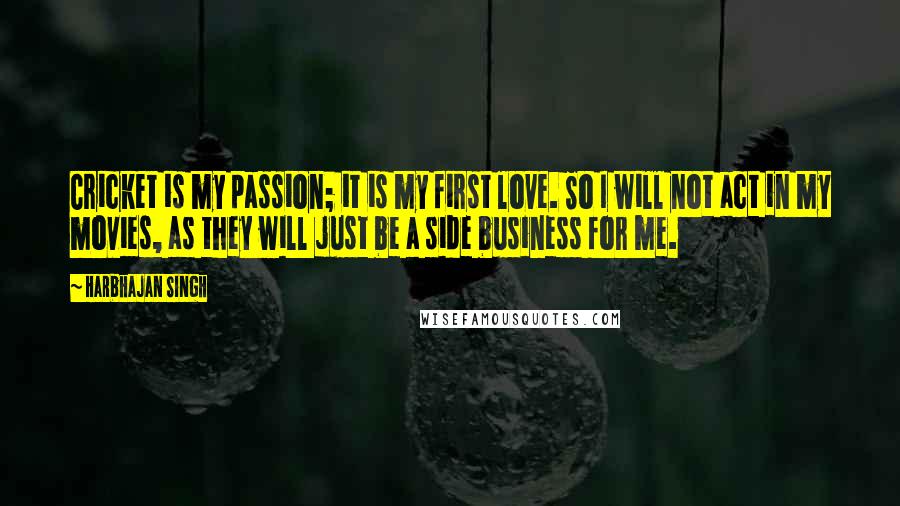 Harbhajan Singh Quotes: Cricket is my passion; it is my first love. So I will not act in my movies, as they will just be a side business for me.