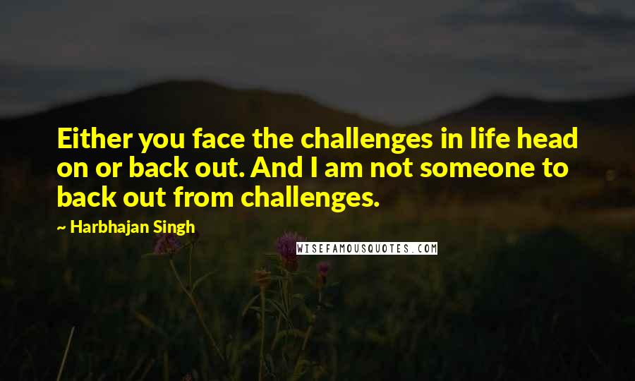 Harbhajan Singh Quotes: Either you face the challenges in life head on or back out. And I am not someone to back out from challenges.