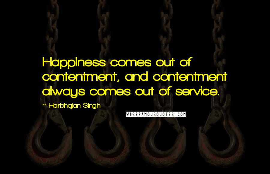 Harbhajan Singh Quotes: Happiness comes out of contentment, and contentment always comes out of service.