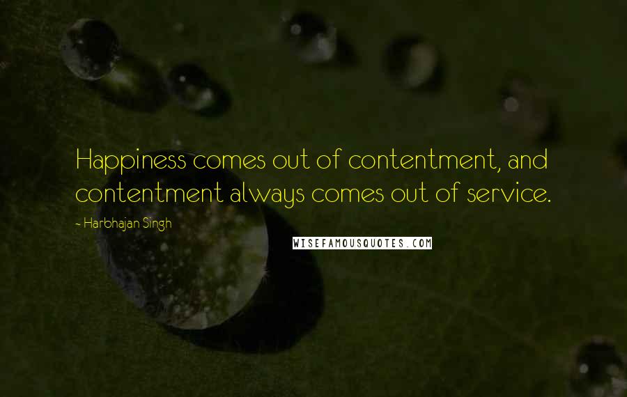 Harbhajan Singh Quotes: Happiness comes out of contentment, and contentment always comes out of service.