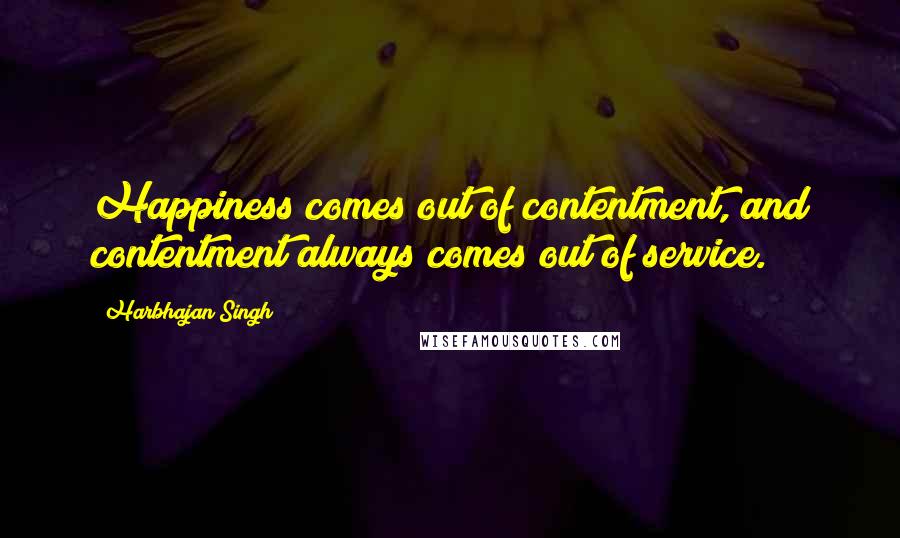 Harbhajan Singh Quotes: Happiness comes out of contentment, and contentment always comes out of service.