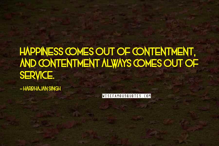 Harbhajan Singh Quotes: Happiness comes out of contentment, and contentment always comes out of service.