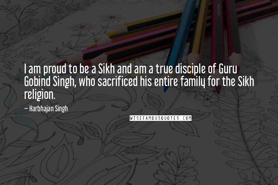Harbhajan Singh Quotes: I am proud to be a Sikh and am a true disciple of Guru Gobind Singh, who sacrificed his entire family for the Sikh religion.