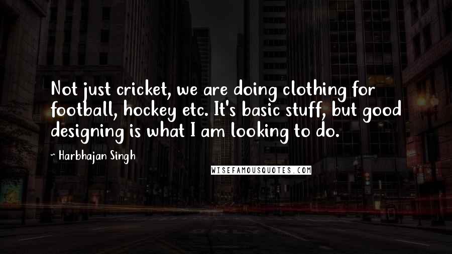 Harbhajan Singh Quotes: Not just cricket, we are doing clothing for football, hockey etc. It's basic stuff, but good designing is what I am looking to do.