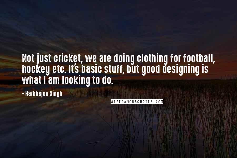 Harbhajan Singh Quotes: Not just cricket, we are doing clothing for football, hockey etc. It's basic stuff, but good designing is what I am looking to do.