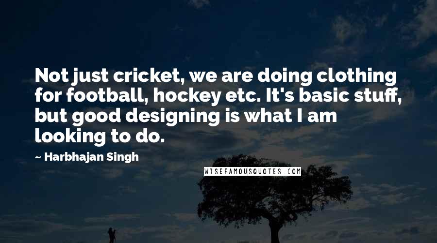 Harbhajan Singh Quotes: Not just cricket, we are doing clothing for football, hockey etc. It's basic stuff, but good designing is what I am looking to do.