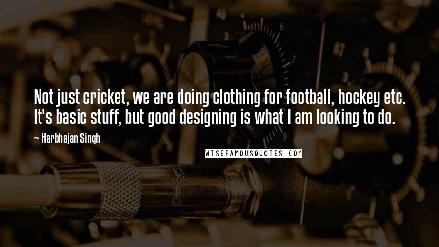 Harbhajan Singh Quotes: Not just cricket, we are doing clothing for football, hockey etc. It's basic stuff, but good designing is what I am looking to do.