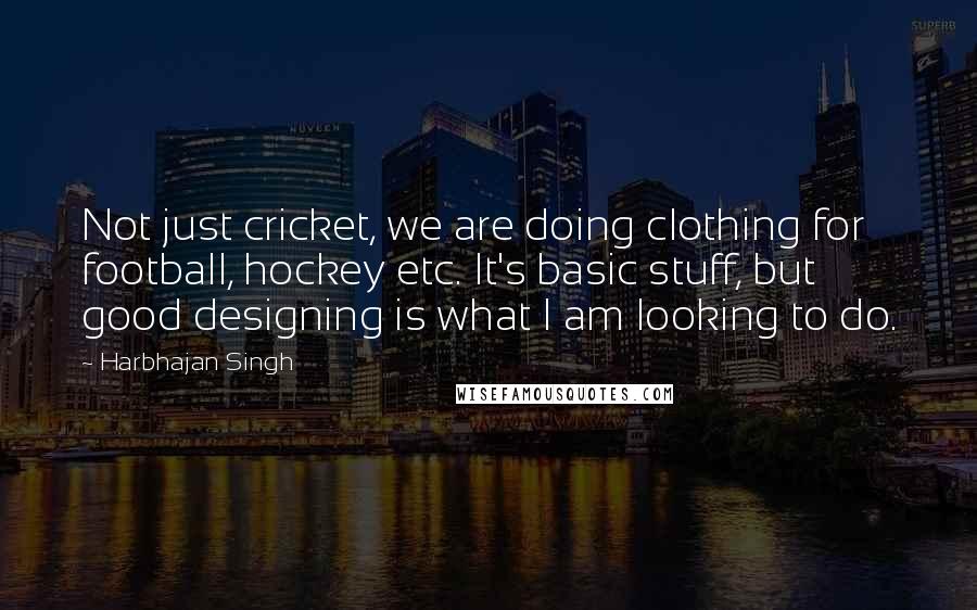 Harbhajan Singh Quotes: Not just cricket, we are doing clothing for football, hockey etc. It's basic stuff, but good designing is what I am looking to do.