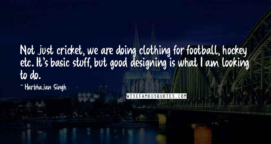 Harbhajan Singh Quotes: Not just cricket, we are doing clothing for football, hockey etc. It's basic stuff, but good designing is what I am looking to do.