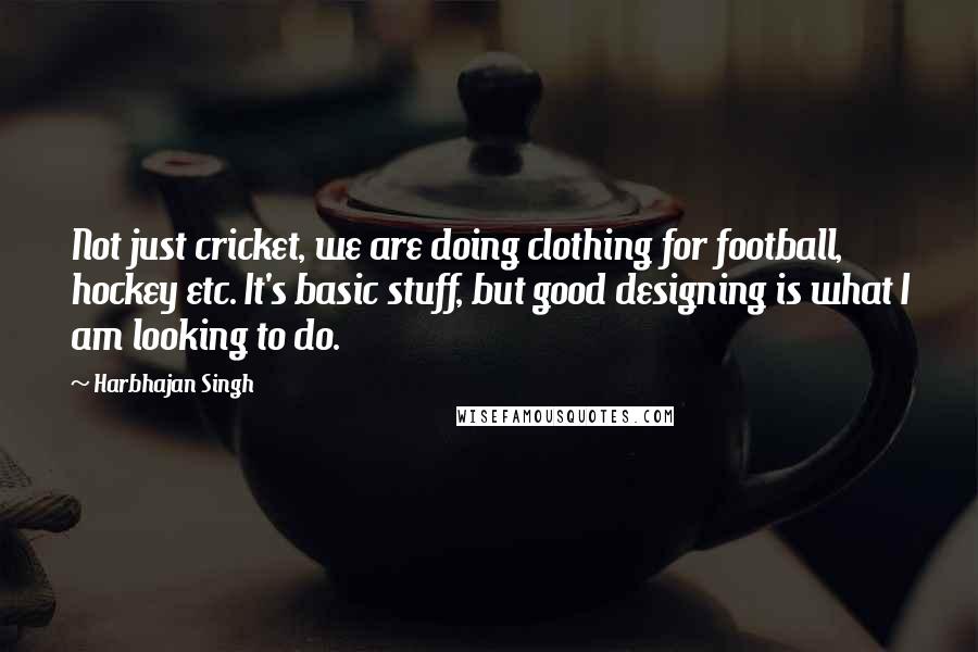 Harbhajan Singh Quotes: Not just cricket, we are doing clothing for football, hockey etc. It's basic stuff, but good designing is what I am looking to do.