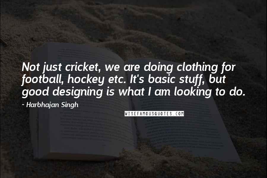 Harbhajan Singh Quotes: Not just cricket, we are doing clothing for football, hockey etc. It's basic stuff, but good designing is what I am looking to do.