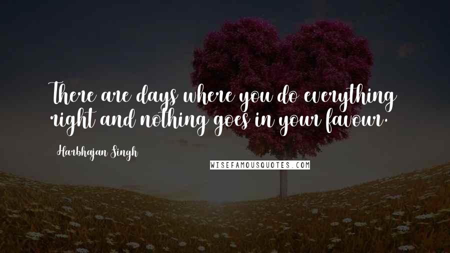 Harbhajan Singh Quotes: There are days where you do everything right and nothing goes in your favour.