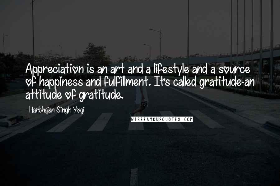 Harbhajan Singh Yogi Quotes: Appreciation is an art and a lifestyle and a source of happiness and fulfillment. It's called gratitude-an attitude of gratitude.