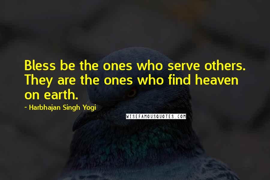 Harbhajan Singh Yogi Quotes: Bless be the ones who serve others. They are the ones who find heaven on earth.