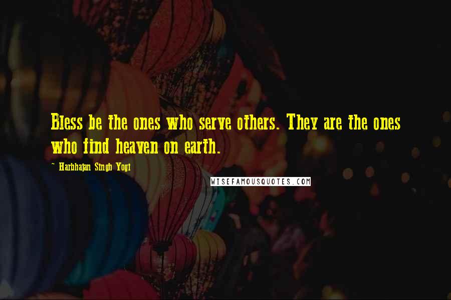 Harbhajan Singh Yogi Quotes: Bless be the ones who serve others. They are the ones who find heaven on earth.