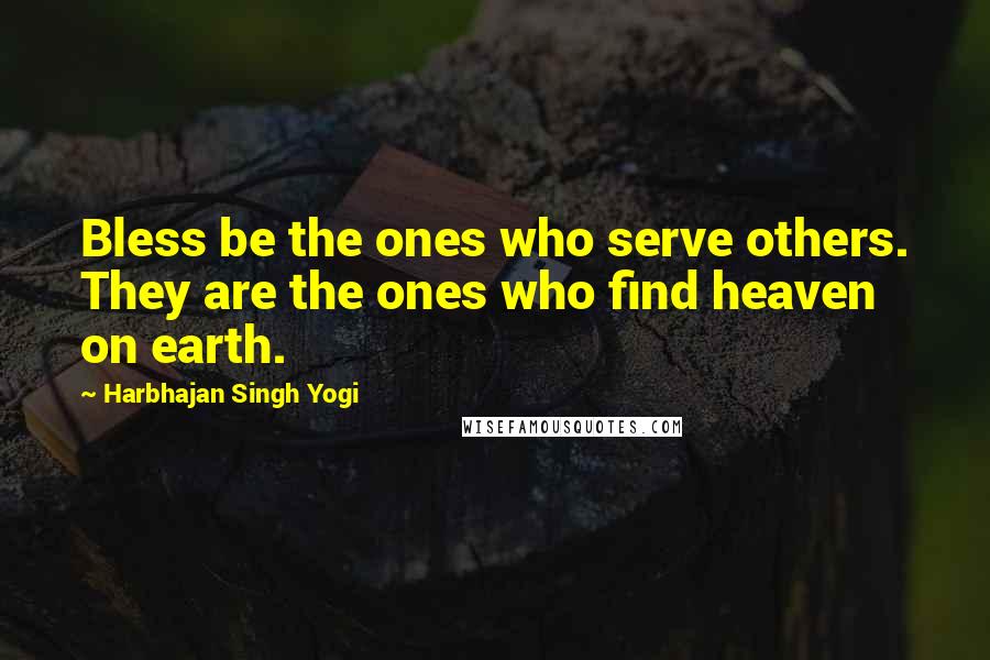 Harbhajan Singh Yogi Quotes: Bless be the ones who serve others. They are the ones who find heaven on earth.