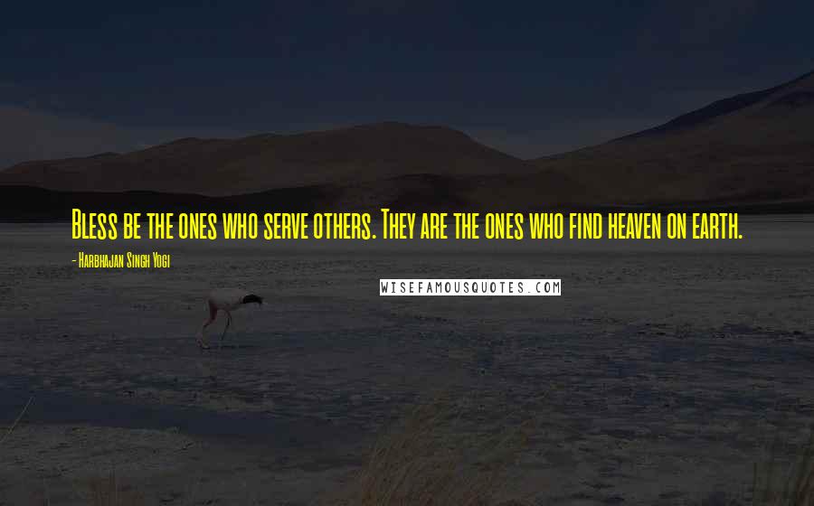 Harbhajan Singh Yogi Quotes: Bless be the ones who serve others. They are the ones who find heaven on earth.