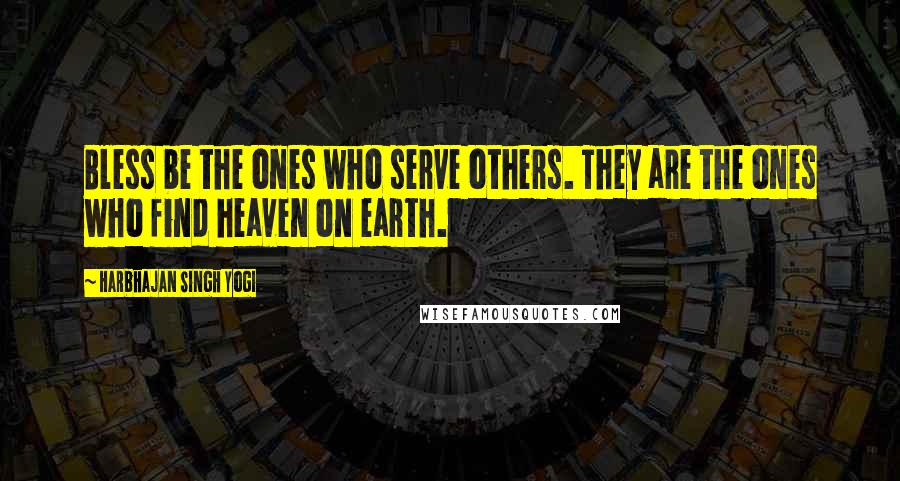 Harbhajan Singh Yogi Quotes: Bless be the ones who serve others. They are the ones who find heaven on earth.