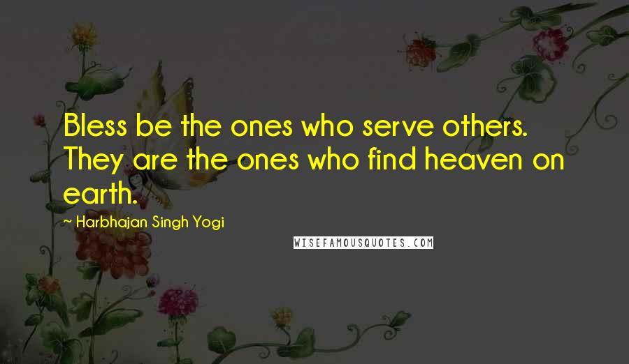 Harbhajan Singh Yogi Quotes: Bless be the ones who serve others. They are the ones who find heaven on earth.