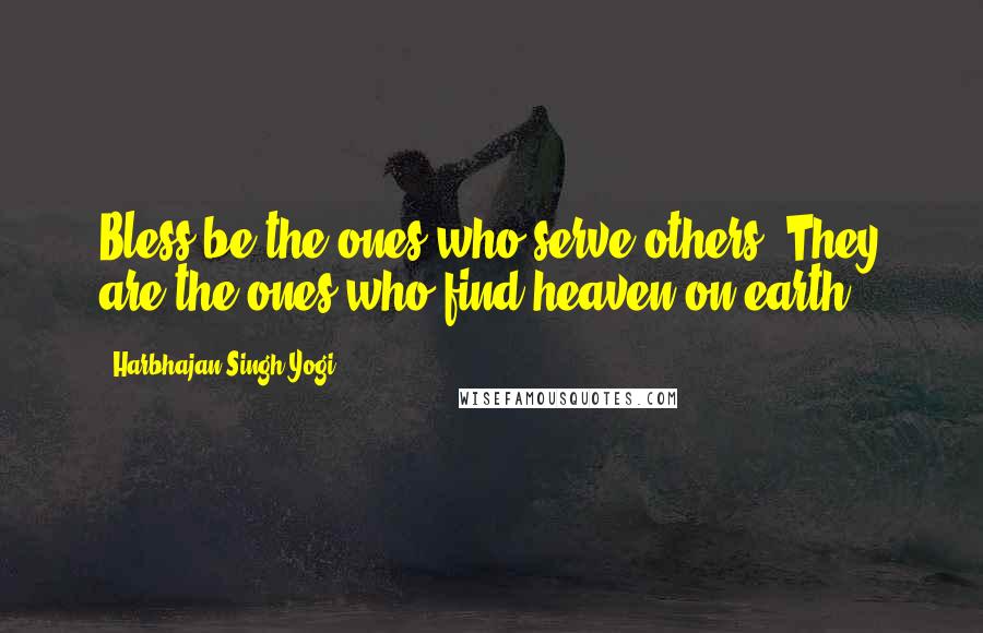 Harbhajan Singh Yogi Quotes: Bless be the ones who serve others. They are the ones who find heaven on earth.