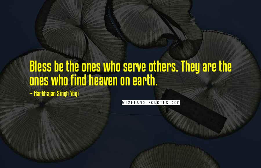 Harbhajan Singh Yogi Quotes: Bless be the ones who serve others. They are the ones who find heaven on earth.