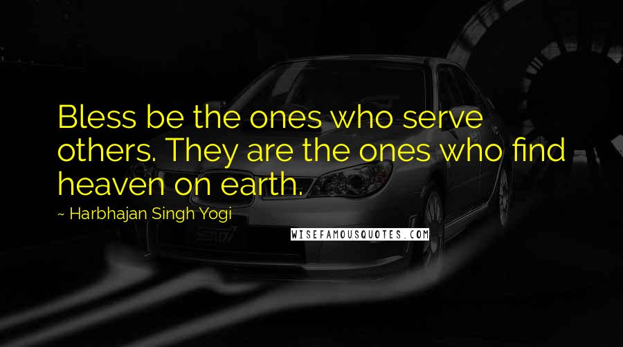 Harbhajan Singh Yogi Quotes: Bless be the ones who serve others. They are the ones who find heaven on earth.