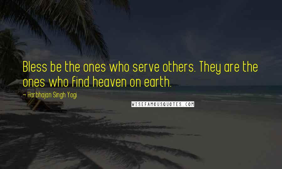 Harbhajan Singh Yogi Quotes: Bless be the ones who serve others. They are the ones who find heaven on earth.