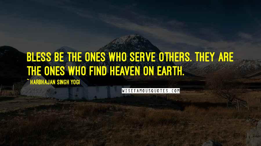 Harbhajan Singh Yogi Quotes: Bless be the ones who serve others. They are the ones who find heaven on earth.