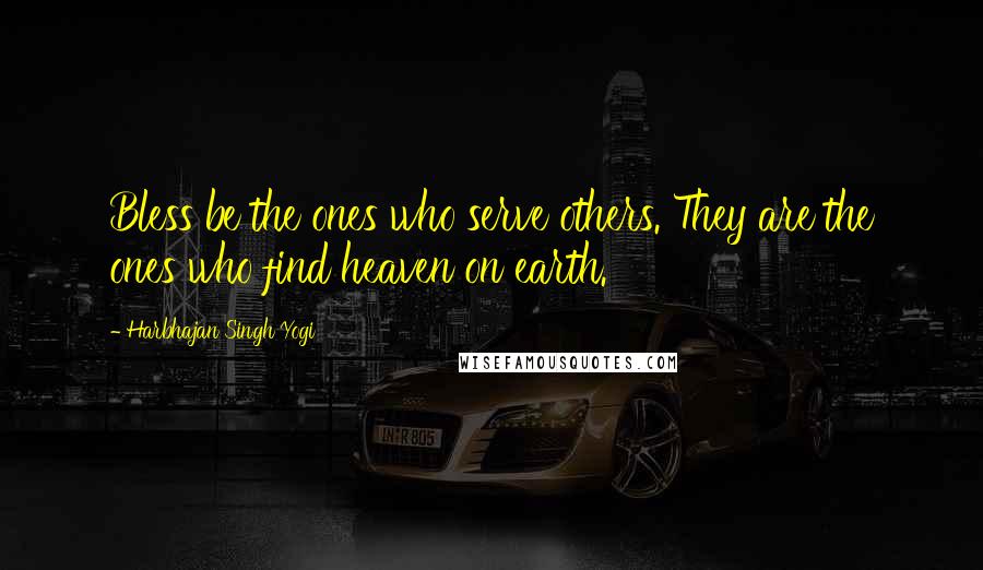 Harbhajan Singh Yogi Quotes: Bless be the ones who serve others. They are the ones who find heaven on earth.