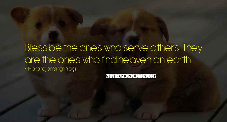 Harbhajan Singh Yogi Quotes: Bless be the ones who serve others. They are the ones who find heaven on earth.