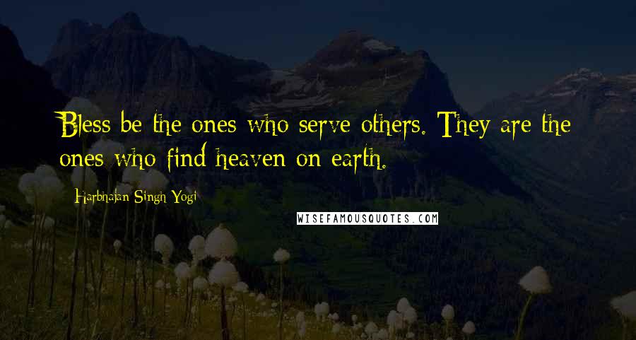 Harbhajan Singh Yogi Quotes: Bless be the ones who serve others. They are the ones who find heaven on earth.