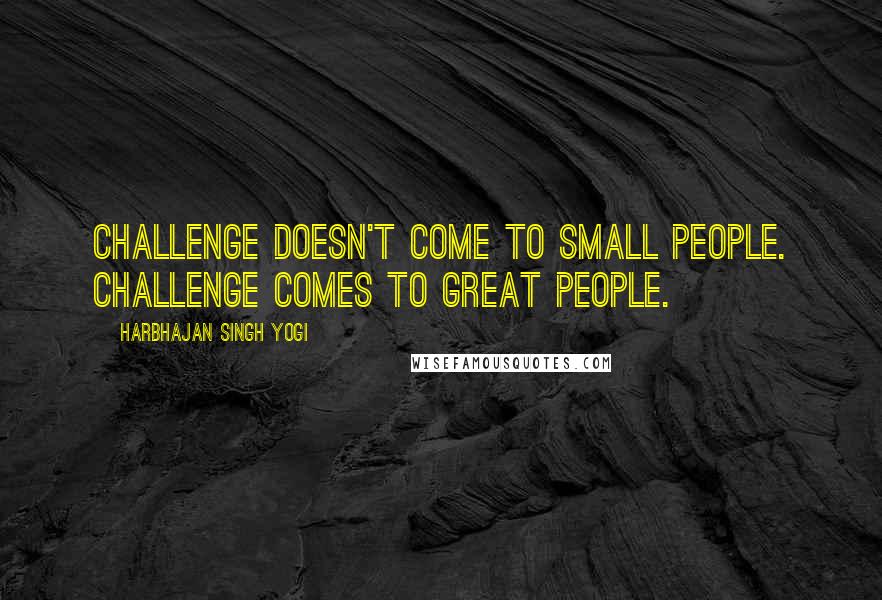 Harbhajan Singh Yogi Quotes: Challenge doesn't come to small people. Challenge comes to great people.