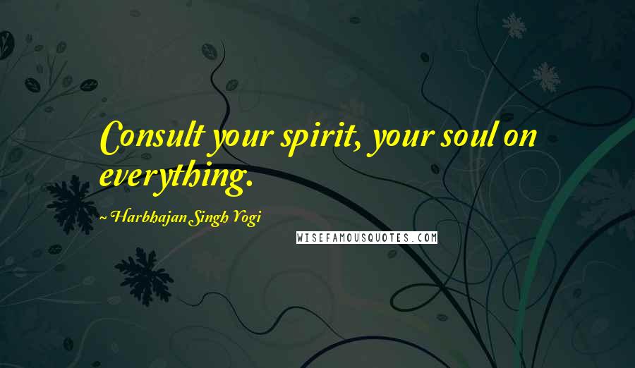 Harbhajan Singh Yogi Quotes: Consult your spirit, your soul on everything.