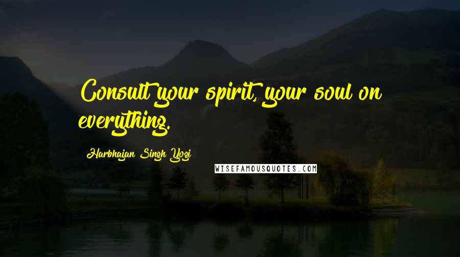 Harbhajan Singh Yogi Quotes: Consult your spirit, your soul on everything.