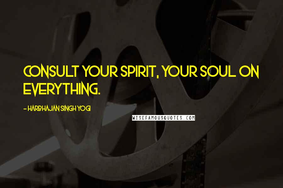 Harbhajan Singh Yogi Quotes: Consult your spirit, your soul on everything.