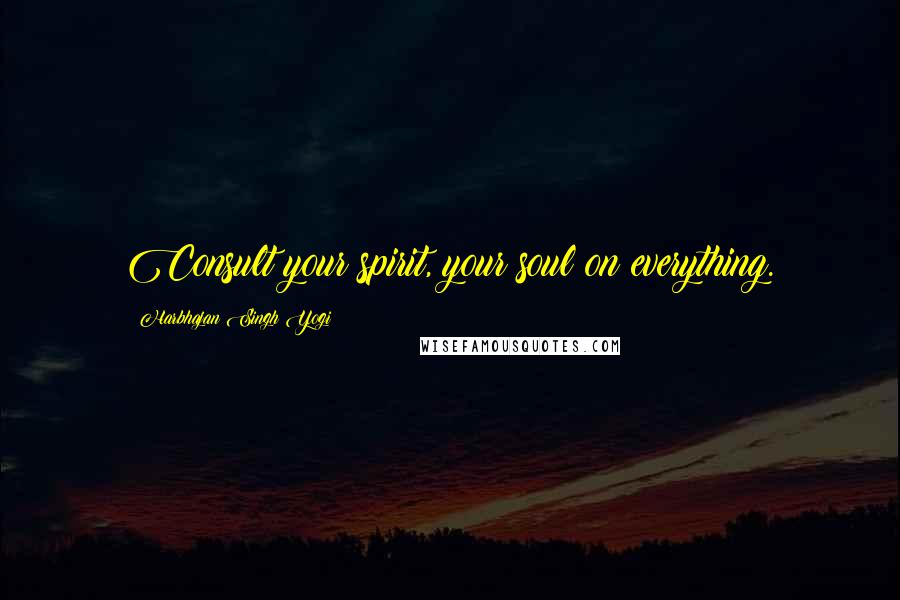 Harbhajan Singh Yogi Quotes: Consult your spirit, your soul on everything.