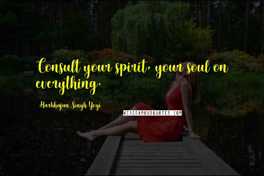 Harbhajan Singh Yogi Quotes: Consult your spirit, your soul on everything.