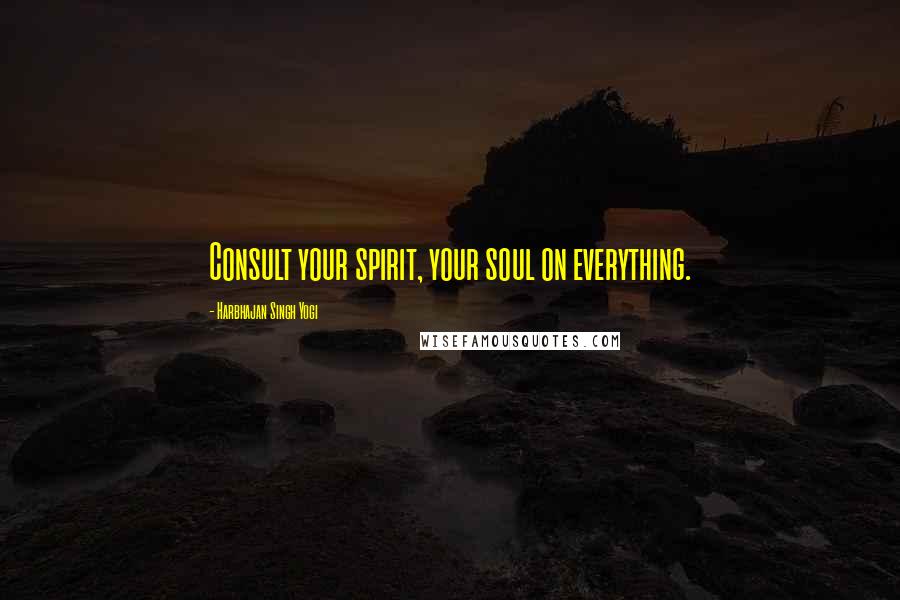 Harbhajan Singh Yogi Quotes: Consult your spirit, your soul on everything.