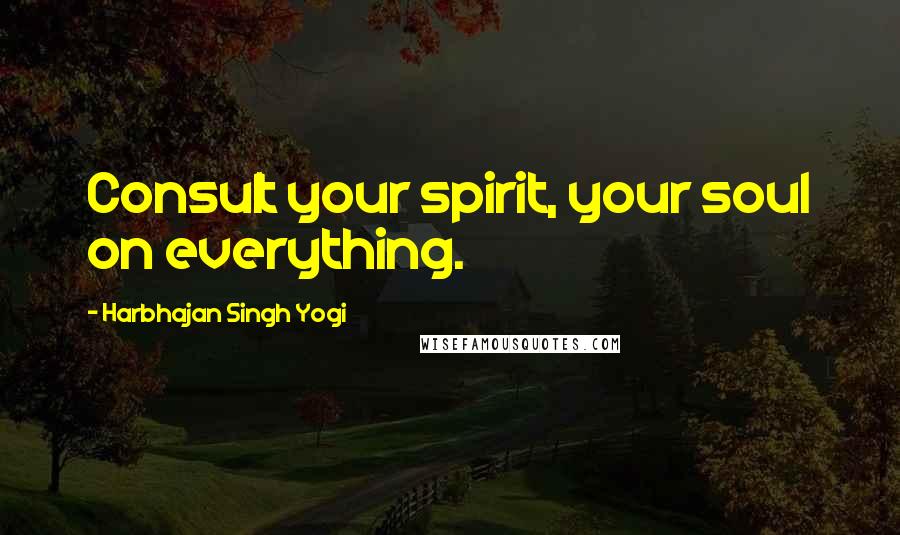 Harbhajan Singh Yogi Quotes: Consult your spirit, your soul on everything.