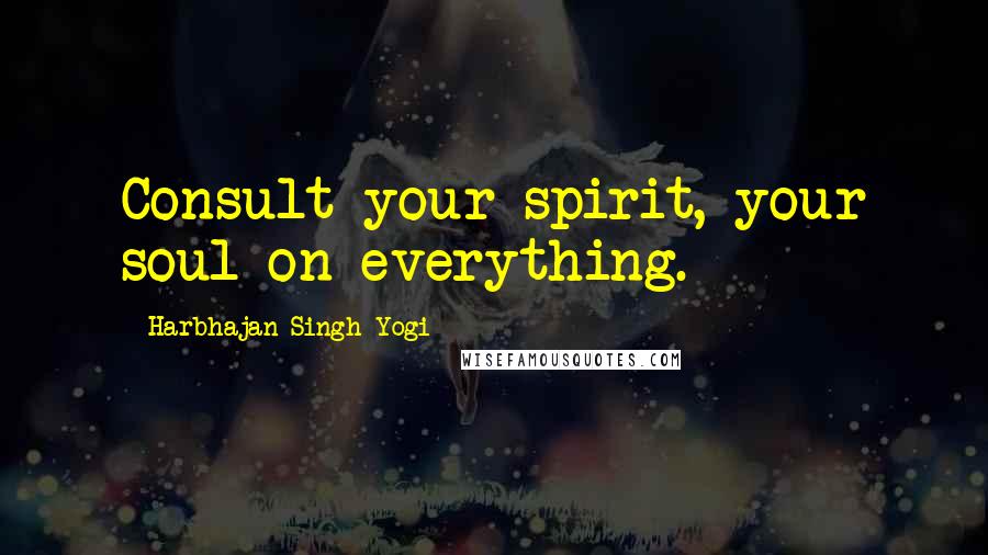 Harbhajan Singh Yogi Quotes: Consult your spirit, your soul on everything.