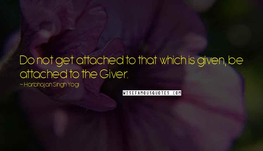 Harbhajan Singh Yogi Quotes: Do not get attached to that which is given, be attached to the Giver.