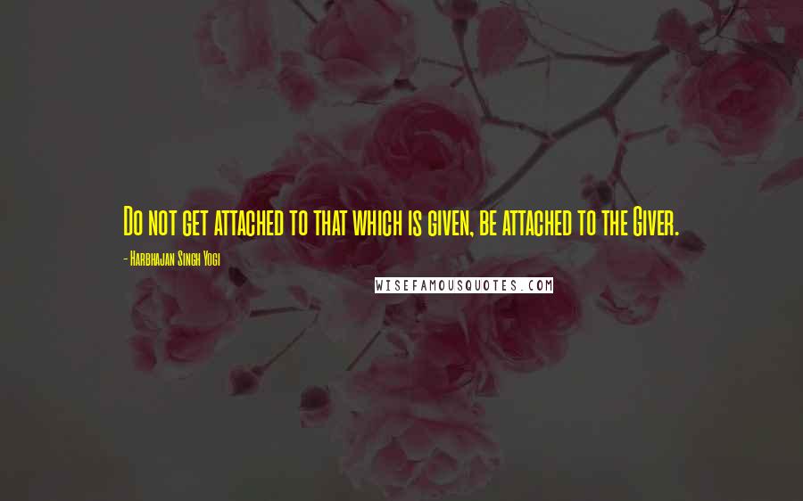 Harbhajan Singh Yogi Quotes: Do not get attached to that which is given, be attached to the Giver.