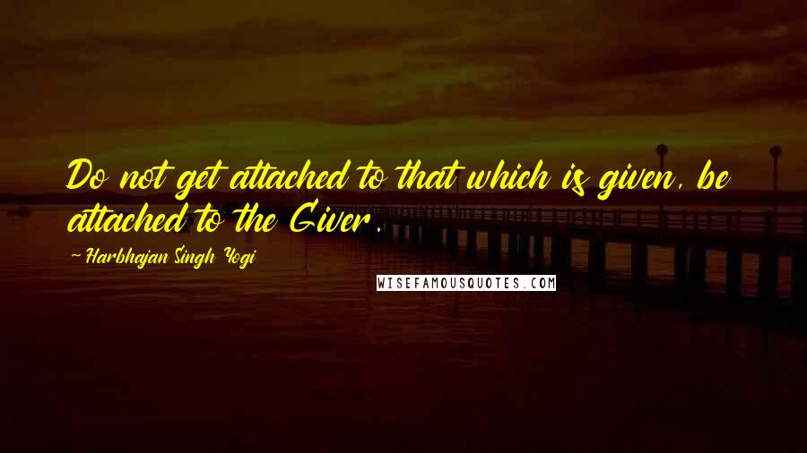 Harbhajan Singh Yogi Quotes: Do not get attached to that which is given, be attached to the Giver.