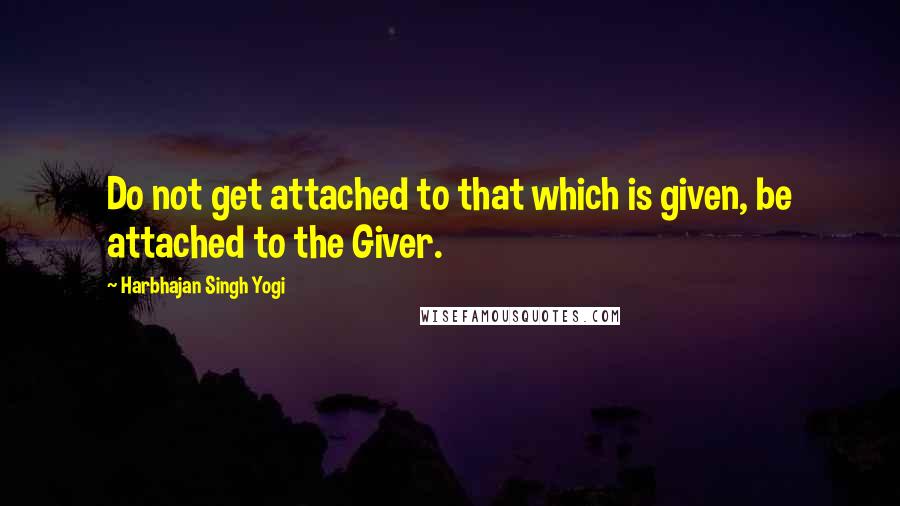 Harbhajan Singh Yogi Quotes: Do not get attached to that which is given, be attached to the Giver.