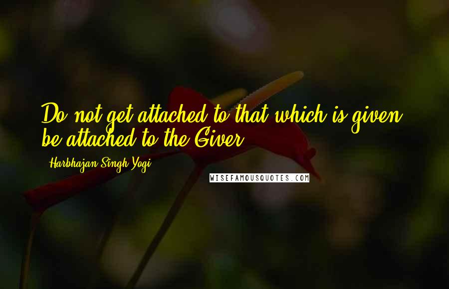 Harbhajan Singh Yogi Quotes: Do not get attached to that which is given, be attached to the Giver.