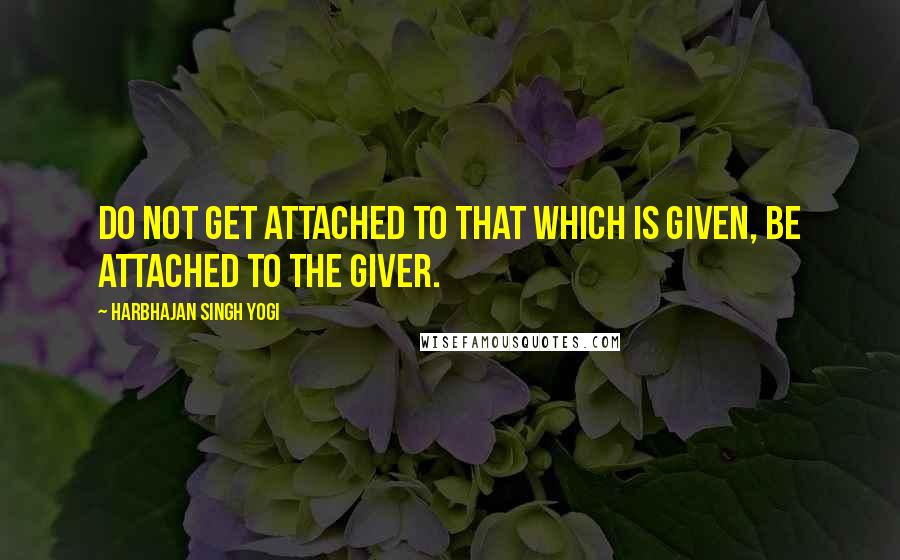 Harbhajan Singh Yogi Quotes: Do not get attached to that which is given, be attached to the Giver.