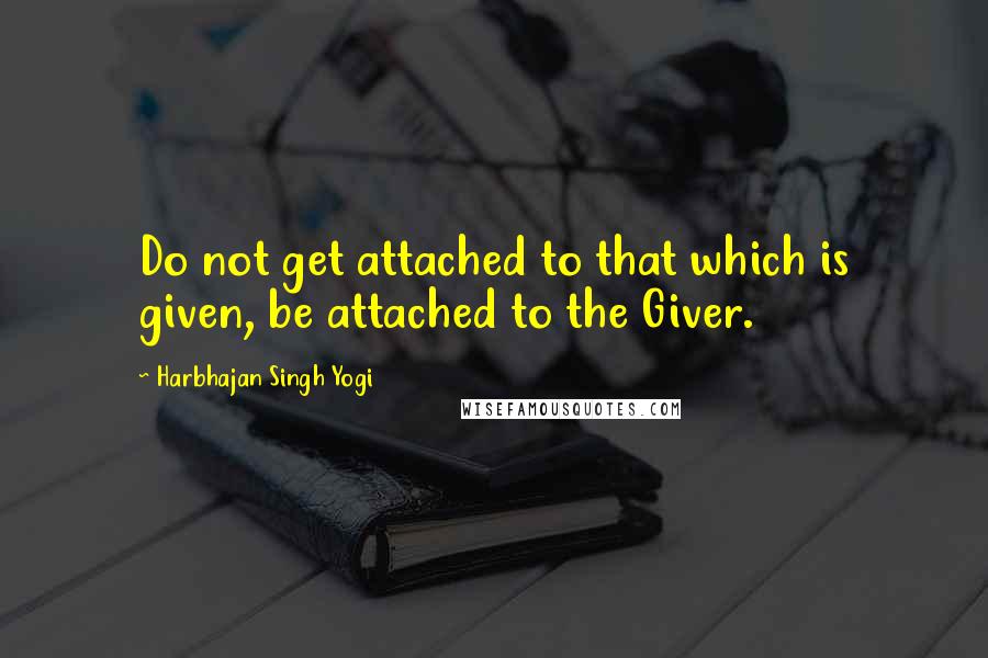 Harbhajan Singh Yogi Quotes: Do not get attached to that which is given, be attached to the Giver.