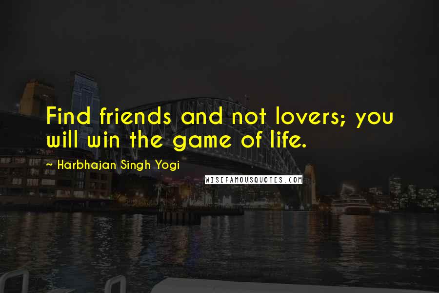 Harbhajan Singh Yogi Quotes: Find friends and not lovers; you will win the game of life.