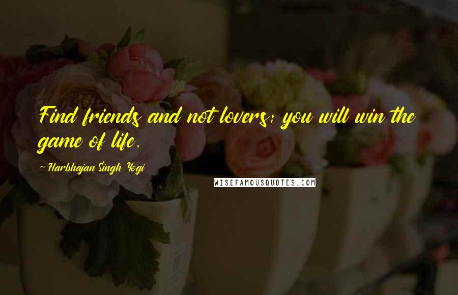 Harbhajan Singh Yogi Quotes: Find friends and not lovers; you will win the game of life.